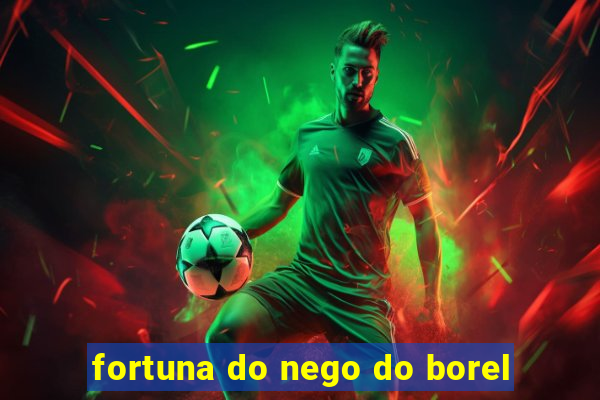 fortuna do nego do borel